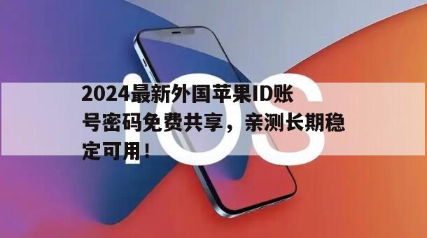 2024最新外国苹果ID账号密码免费共享，亲测长期稳定可用！