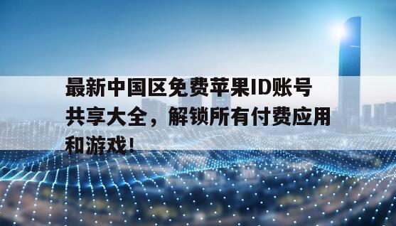 最新中国区免费苹果ID账号共享大全，解锁所有付费应用和游戏！