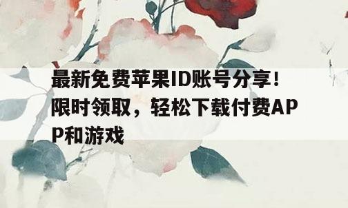 最新免费苹果ID账号分享！限时领取，轻松下载付费APP和游戏
