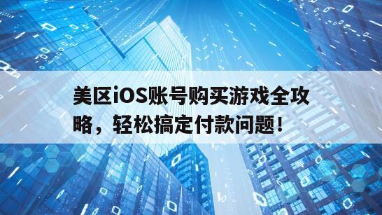 美区iOS账号购买游戏全攻略，轻松搞定付款问题！