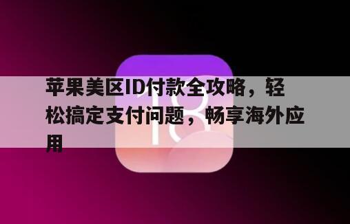 苹果美区ID付款全攻略，轻松搞定支付问题，畅享海外应用