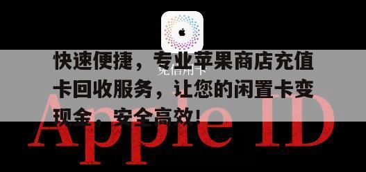 快速便捷，专业苹果商店充值卡回收服务，让您的闲置卡变现金，安全高效！