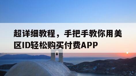 超详细教程，手把手教你用美区ID轻松购买付费APP