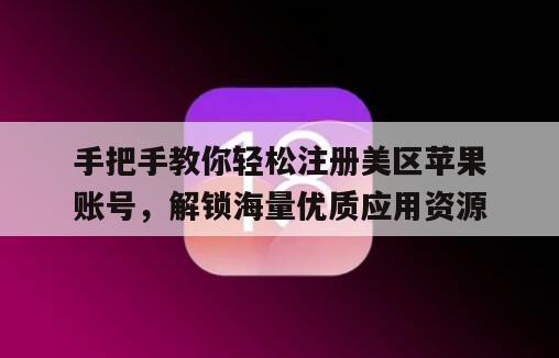 手把手教你轻松注册美区苹果账号，解锁海量优质应用资源