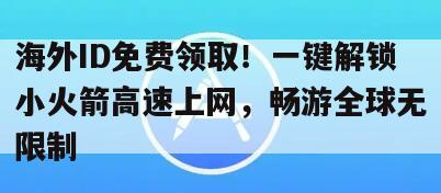 海外ID免费领取！一键解锁小火箭高速上网，畅游全球无限制