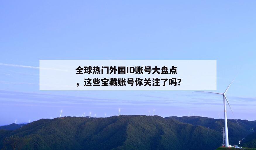 全球热门外国ID账号大盘点，这些宝藏账号你关注了吗？
