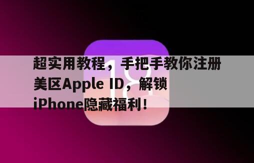 超实用教程，手把手教你注册美区Apple ID，解锁iPhone隐藏福利！