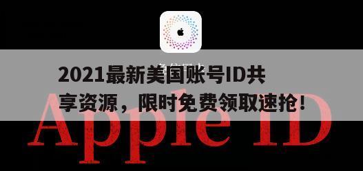 2021最新美国账号ID共享资源，限时免费领取速抢！