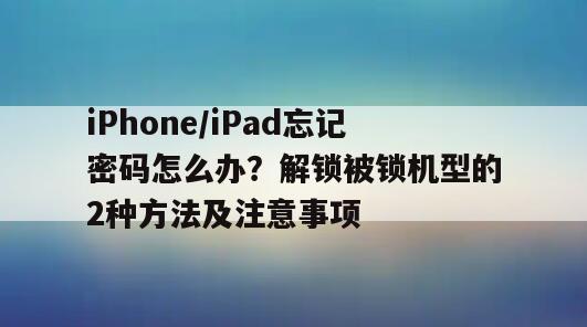 iPhone/iPad忘记密码怎么办？解锁被锁机型的2种方法及注意事项