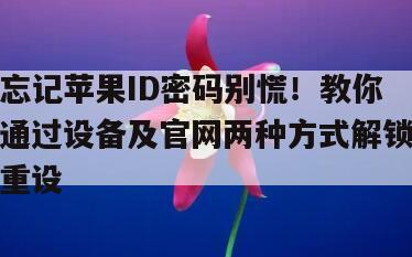 忘记苹果ID密码别慌！教你通过设备及官网两种方式解锁重设