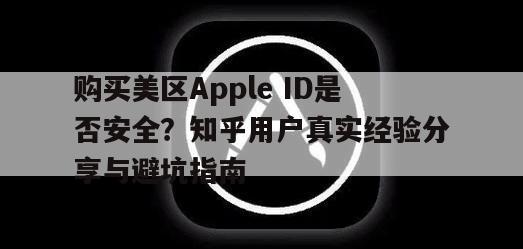 购买美区Apple ID是否安全？知乎用户真实经验分享与避坑指南