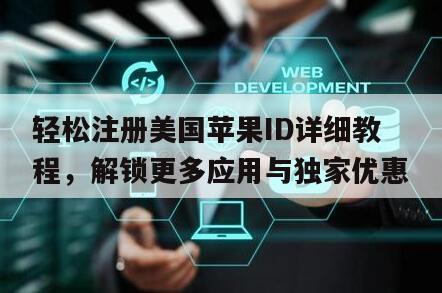 轻松注册美国苹果ID详细教程，解锁更多应用与独家优惠