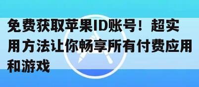 免费获取苹果ID账号！超实用方法让你畅享所有付费应用和游戏
