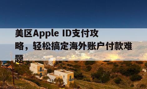 美区Apple ID支付攻略，轻松搞定海外账户付款难题