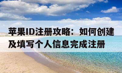 苹果ID注册攻略：如何创建及填写个人信息完成注册