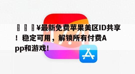 🔥最新免费苹果美区ID共享！稳定可用，解锁所有付费App和游戏！