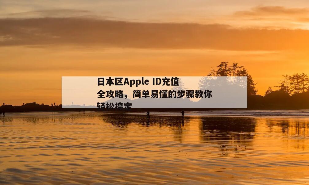 日本区Apple ID充值全攻略，简单易懂的步骤教你轻松搞定