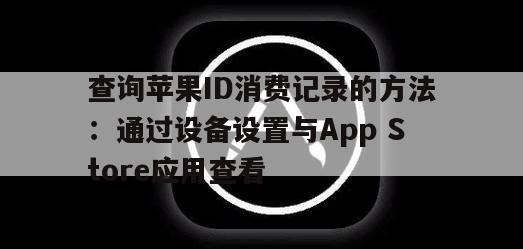查询苹果ID消费记录的方法：通过设备设置与App Store应用查看