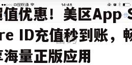 超值优惠！美区App Store ID充值秒到账，畅享海量正版应用