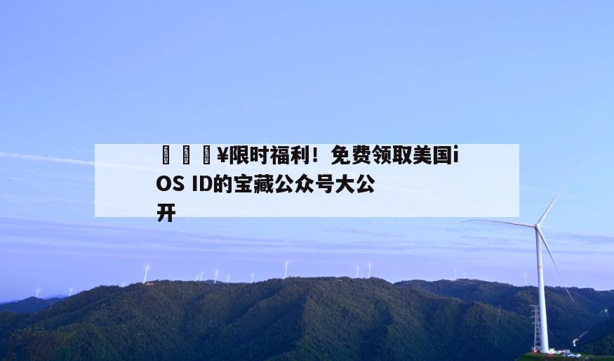 🔥限时福利！免费领取美国iOS ID的宝藏公众号大公开