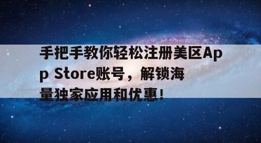 手把手教你轻松注册美区App Store账号，解锁海量独家应用和优惠！