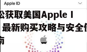 轻松获取美国Apple ID，最新购买攻略与安全使用指南
