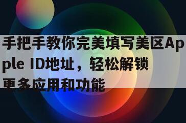 手把手教你完美填写美区Apple ID地址，轻松解锁更多应用和功能