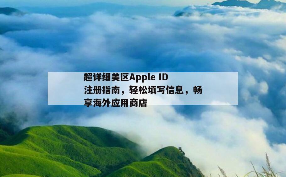 超详细美区Apple ID注册指南，轻松填写信息，畅享海外应用商店