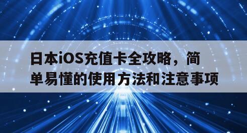 日本iOS充值卡全攻略，简单易懂的使用方法和注意事项