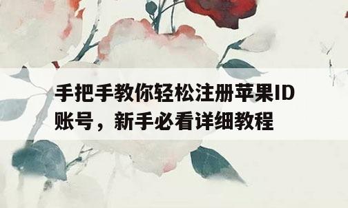 手把手教你轻松注册苹果ID账号，新手必看详细教程