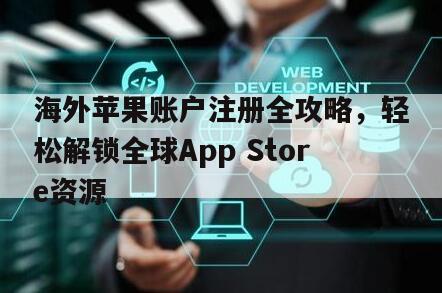 海外苹果账户注册全攻略，轻松解锁全球App Store资源