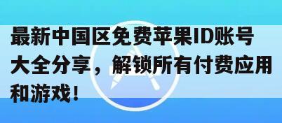 最新中国区免费苹果ID账号大全分享，解锁所有付费应用和游戏！