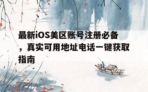 最新iOS美区账号注册必备，真实可用地址电话一键获取指南