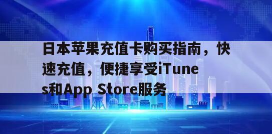 日本苹果充值卡购买指南，快速充值，便捷享受iTunes和App Store服务