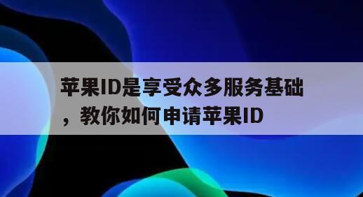 苹果ID是享受众多服务基础，教你如何申请苹果ID