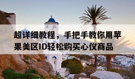 超详细教程，手把手教你用苹果美区ID轻松购买心仪商品