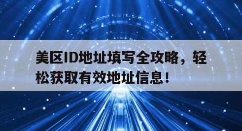 美区ID地址填写全攻略，轻松获取有效地址信息！