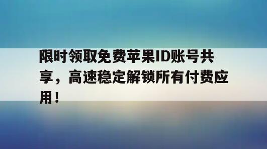 限时领取免费苹果ID账号共享，高速稳定解锁所有付费应用！