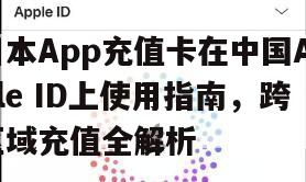 日本App充值卡在中国Apple ID上使用指南，跨区域充值全解析