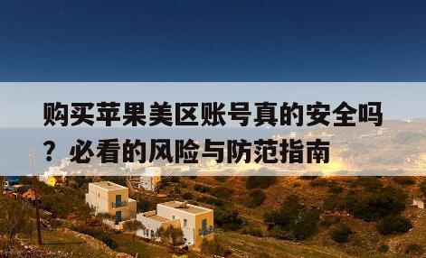 购买苹果美区账号真的安全吗？必看的风险与防范指南