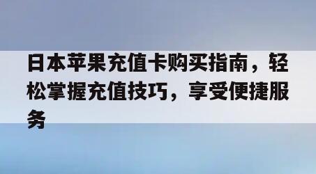 日本苹果充值卡购买指南，轻松掌握充值技巧，享受便捷服务