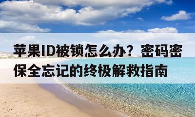 苹果ID被锁怎么办？密码密保全忘记的终极解救指南