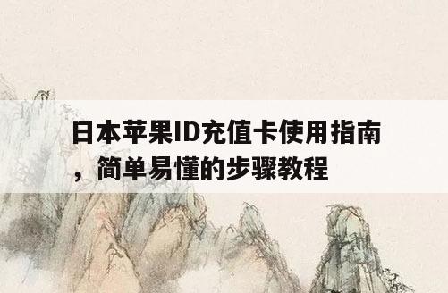 日本苹果ID充值卡使用指南，简单易懂的步骤教程