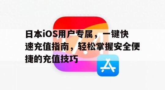 日本iOS用户专属，一键快速充值指南，轻松掌握安全便捷的充值技巧
