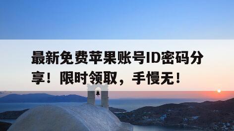 最新免费苹果账号ID密码分享！限时领取，手慢无！