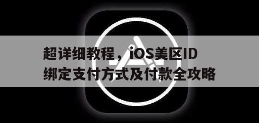 超详细教程，iOS美区ID绑定支付方式及付款全攻略