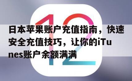 日本苹果账户充值指南，快速安全充值技巧，让你的iTunes账户余额满满
