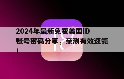 2024年最新免费美国ID账号密码分享，亲测有效速领！