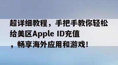 超详细教程，手把手教你轻松给美区Apple ID充值，畅享海外应用和游戏！