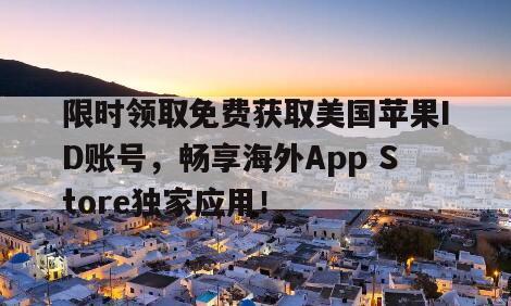 限时领取免费获取美国苹果ID账号，畅享海外App Store独家应用！